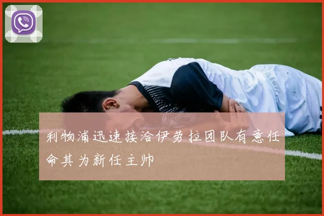 利物浦迅速接洽伊劳拉团队有意任命其为新任主帅