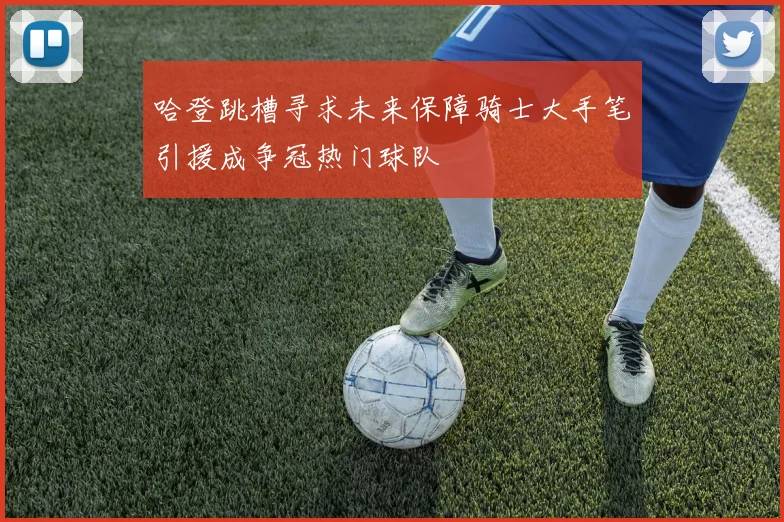 哈登跳槽寻求未来保障骑士大手笔引援成争冠热门球队