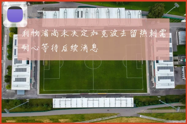 利物浦尚未决定加克波去留热刺需耐心等待后续消息