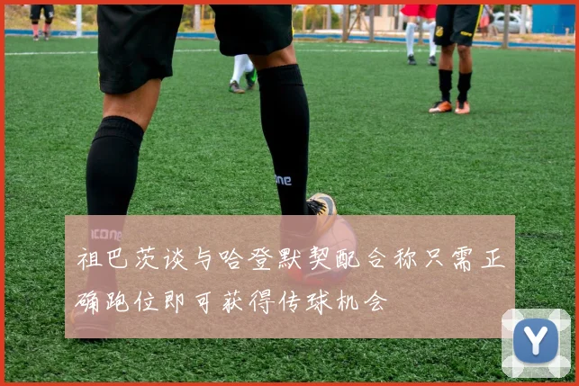 祖巴茨谈与哈登默契配合称只需正确跑位即可获得传球机会