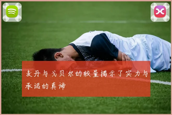 麦丹与戈贝尔的较量揭示了实力与承诺的真谛