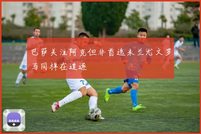 巴萨关注阿克但非首选米兰尤文罗马同样在追逐
