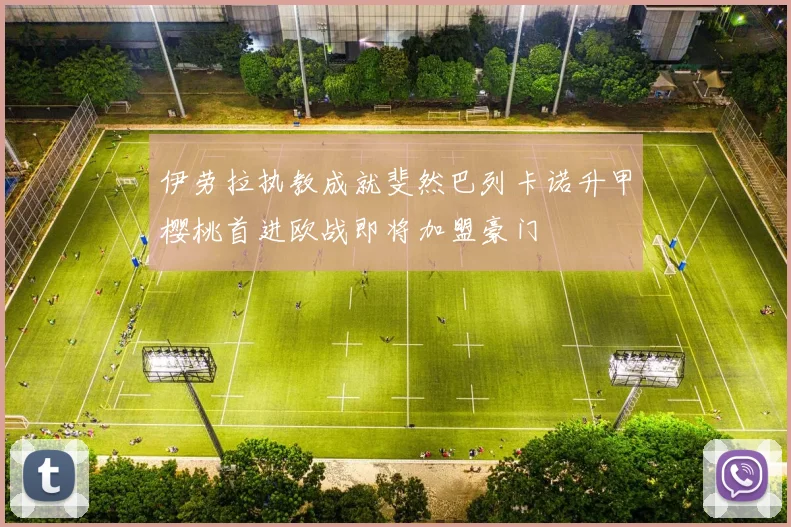 伊劳拉执教成就斐然巴列卡诺升甲樱桃首进欧战即将加盟豪门